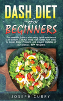 Dash diet for beginners: The essential guide to start eating better with natural Low-Sodium, Low- Fat foods. Get started from today to Lower Blood Pressure, and prevent diab