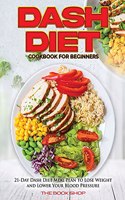 Dash Diet Cookbook for Beginners: 21-Day Dash Diet Meal Plan to Lose Weight and Lower Your Blood Pressure