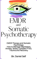 EMDR and Somatic Psychotherapy: EMDR Therapy and Somatic Psychology How to Manage Depression, Anxiety, Stress, Complex PTSD, Trauma and Recovery