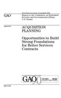 Acquisition planning: opportunities to build strong foundations for better services contracts: report to the Committee on Homeland Security and Governmental Affairs, U.S.