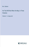 He That Will Not When He May; In Three Volumes: Volume 2 - in large print
