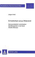 Einheitlichkeit Versus Widerstreit: Zwei Grundsaetzlich Verschiedene Gestaltungsarten in Der Musik Claude Debussys