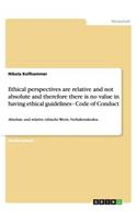 Ethical Perspectives Are Relative and Not Absolute and Therefore There Is No Value in Having Ethical Guidelines - Code of Conduct