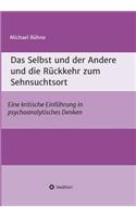 Das Selbst und der Andere und die Rückkehr zum Sehnsuchtsort: Eine kritische Einführung in psychoanalytisches Denken