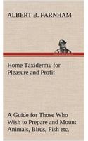 Home Taxidermy for Pleasure and Profit A Guide for Those Who Wish to Prepare and Mount Animals, Birds, Fish, Reptiles, etc., for Home, Den, or Office Decoration