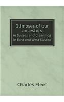Glimpses of our ancestors in Sussex and gleanings in East and West Sussex: (English)