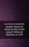 Les Grecs a toutes les epoques depuis les temps les plus recules jusqu'a l'affaire de Marathon en 1870