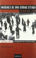 Imagenes de una ciudad sitiada. Madrid 1936-1939: Coleccion inedita de fotografias de la Guerra Civil