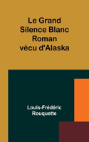 Grand Silence Blanc: Roman vécu d'Alaska