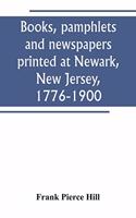 Books, pamphlets and newspapers printed at Newark, New Jersey, 1776-1900