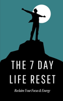 The 7 Day Life Reset: A Practical Guide to Reclaiming Your Focus and Energy