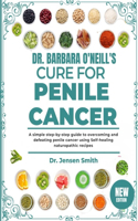 Dr. Barbara O'Neill's Cure for Penile Cancer: A Simple Step-By-Step Guide To Overcoming And Defeating Penile Cancer Using Self-Healing Naturopathic Recipes