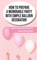 How To Prepare A Memorable Party With Simple Balloon Decoration: Easy Tips And Tricks For Everyone: How To Decorate Balloons For Parties