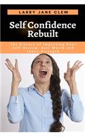 Self Confidence Rebuilt: The Science of Improving Your Self-Esteem, Self-Worth and Inner-Strength