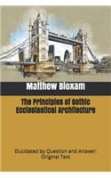 The Principles of Gothic Ecclesiastical Architecture: Elucidated by Question and Answer: Original Text