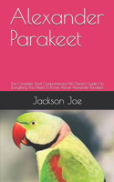 Alexander Parakeet: The Complete And Comprehensive Pet Owners Guide On Everything You Need To Know About Alexander Parakeet