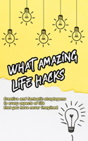 What Amazing Life Hacks!: Creative and fantastic stragtagems in every aspects of life that you have never imagined.: What Amazing Life Hacks!