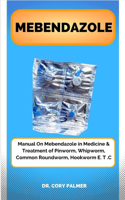 Mebendazole: Manual On Mebendazole in Medicine & Treatment of Pinworm, Whipworm, Common Roundworm, Hookworm E. T .C