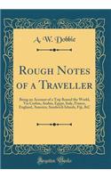 Rough Notes of a Traveller: Being an Account of a Trip Round the World, Via Ceylon, Arabia, Egypt, Italy, France, England, America, Sandwich Islands, Fiji, &C (Classic Reprint)