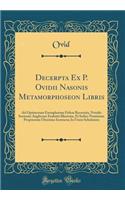 Decerpta Ex P. Ovidii Nasonis Metamorphoseon Libris: Ad Optimorum Exemplarium Fidem Recensita, Notulis Sermone Anglicano Exabatis Illustrata, Et Indice Nominum Propriorum Uberrimo Instructa; In Usum Scholarum (Classic Reprint)