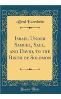 Israel Under Samuel, Saul, and David, to the Birth of Solomon (Classic Reprint)