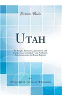 Utah: Its People, Resources, Attractions and Institutions; Compiled from Authentic Information and the Latest Reports (Classic Reprint)