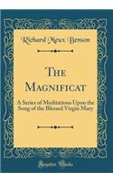 The Magnificat: A Series of Meditations Upon the Song of the Blessed Virgin Mary (Classic Reprint): A Series of Meditations Upon the Song of the Blessed Virgin Mary (Classic Reprint)