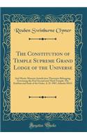 The Constitution of Temple Supreme Grand Lodge of the Universe: And Mystic Masonic Jurisdiction Thereunto Belonging, Governing the First Second and Third Temple; The Emblem and Seals of the Order, A. D. 1907; Atlantis 50111 (Classic Reprint)
