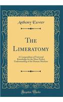 The Limeratomy: A Compendium of Universal Knowledge for the More Perfect Understanding of the Human Machine (Classic Reprint)