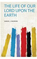 The Life of Our Lord Upon the Earth