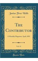 The Contributor, Vol. 13: A Monthly Magazine; April, 1892 (Classic Reprint): A Monthly Magazine; April, 1892 (Classic Reprint)