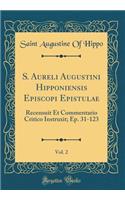 S. Aureli Augustini Hipponiensis Episcopi Epistulae, Vol. 2: Recensuit Et Commentario Critico Instruxit; Ep. 31-123 (Classic Reprint)