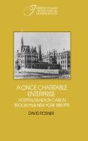 Once Charitable Enterprise: Hospitals and Health Care in Brooklyn and New York 1885-1915