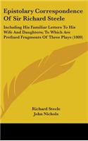 Epistolary Correspondence of Sir Richard Steele: Including His Familiar Letters to His Wife and Daughters; To Which Are Prefixed Fragments of Three PL