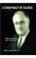 A Conspiracy of Silence: Franklin D. Roosevelt Impact on History: Franklin D. Roosevelt Impact on History