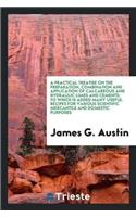 A Practical Treatise on the Preparation, Combination and Application of Calcareous and Hydraulic Limes and Cements: To Which Is Added Many Useful Recipes for Various Scientific Mercantile and Domestic Purposes