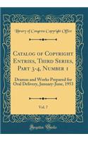 Catalog of Copyright Entries, Third Series, Part 3-4, Number 1, Vol. 7: Dramas and Works Prepared for Oral Delivery, January-June, 1953 (Classic Reprint): Dramas and Works Prepared for Oral Delivery, January-June, 1953 (Classic Reprint)