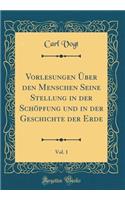 Vorlesungen Ã?ber Den Menschen Seine Stellung in Der SchÃ¶pfung Und in Der Geschichte Der Erde, Vol. 1 (Classic Reprint)