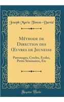 Mï¿½thode de Direction Des Oeuvres de Jeunesse: Patronages, Cercles, ï¿½coles, Petits Sï¿½minaires, Etc (Classic Reprint)