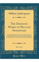 The Dramatic Works of William Shakspeare, Vol. 2 of 2: Accurately Printed from the Text of the Corrected Copy Left by the Late George Steevens, Esq. with Glossarial Notes, and a Sketch of the Life of Shakspeare (Classic Reprint): Accurately Printed from the Text of the Corrected Copy Left by the Late George Steevens, Esq. with Glossarial Notes, and a Sketch of the Life of Sha