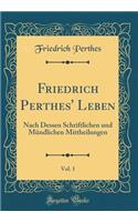 Friedrich Perthes' Leben, Vol. 1: Nach Dessen Schriftlichen Und Mï¿½ndlichen Mittheilungen (Classic Reprint): Nach Dessen Schriftlichen Und Mï¿½ndlichen Mittheilungen (Classic Reprint)