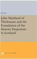 John Maitland of Thirlestane and the Foundation of the Stewart Despotism in Scotland