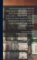 Batchelder, Batcheller Genealogy. Descendants of Rev. Stephen Bachiler, of England ... who Settled the Town of New Hampton, N.H., and Joseph, Henry, Joshua and John Batcheller of Essex Co., Mass