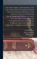 Holy Bible Containing The Old And New Testaments With The Apocryphal Books In The Earliest English Versions Made From The Latin Vulgate By John Wycliffe And His Followers Edited By Josiah Forshall And Sir Frederic Madden. - Oxford Univ. Pr. 1850
