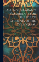 English-Arabic Vocabulary for the Use of Students of the Colloquial