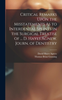 Critical Remarks Upon the Misstatements As to Interdental Splints in the Surgical Treatise of ... D. Hayes Agnew. Journ. of Dentistry