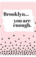 Brooklyn You are Enough: Cute Personalized Diary / Notebook / Journal/ Greetings / Appreciation Quote Gift (6 x 9 - 110 Blank Lined Pages)