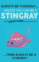 Always Be Your Self Unless You Can Be A Stingray Then Always Be A Stingray