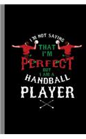 I'm Not Saying That I'm Perfect But I Am A Handball Player