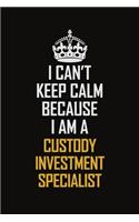 I Can't Keep Calm Because I Am A Custody Investment Specialist